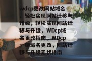 wdcp更改网站域名，轻松实现网站迁移与升级，轻松实现网站迁移与升级，WDcp域名更改指南，WDcp一键域名更改，网站迁移与升级无忧指南