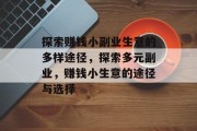 探索赚钱小副业生意的多样途径,探索多元副业,赚钱小生意的途径与选择 探索赚钱小副业生意的多样途径,探索多元副业,赚钱小生意的途径与选择