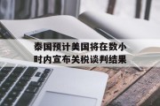 泰国预计美国将在数小时内宣布关税谈判结果