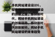 手机网站建设设计6，探索移动时代网站建设的创新之道，移动新时代，揭秘手机网站建设的创新趋势，移动新时代创新解码，揭秘手机网站建设的未来趋势