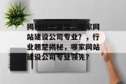 揭秘行业翘楚，哪家网站建设公司专业？，行业翘楚揭秘，哪家网站建设公司专业领先？