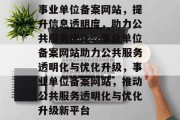 事业单位备案网站，提升信息透明度，助力公共服务优化，事业单位备案网站助力公共服务透明化与优化升级，事业单位备案网站，推动公共服务透明化与优化升级新平台