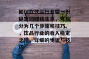 如何在饮品行业做一份稳定的赚钱生意,可以分为几个步骤和技巧。,饮品行业的收入稳定之道,详细的步骤与技巧 如何在饮品行业做一份稳定的赚钱生意,可以分为几个步骤和技巧。,饮品行业的收入稳定之道,详细的步骤与技巧
