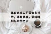 体育赛事人的荣耀与挑战，体育赛事，荣耀时刻与挑战之旅