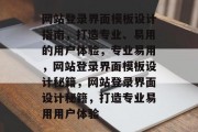网站登录界面模板设计指南，打造专业、易用的用户体验，专业易用，网站登录界面模板设计秘籍，网站登录界面设计秘籍，打造专业易用用户体验