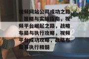 视频网站公司成功之路，策略与实施指南，视频平台崛起之路，战略布局与执行攻略，视频平台成功攻略，战略布局与执行精髓