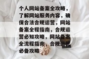 个人网站备案全攻略，了解网站服务内容，确保合法合规运营，网站备案全程指南，合规运营必知攻略，网站备案全流程指南，合规运营必备攻略