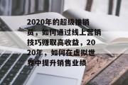 2020年的超级推销员,如何通过线上营销技巧赚取高收益,2020年,如何在虚拟世界中提升销售业绩