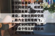 织梦网站建设，打造个性化网络空间，成就企业辉煌未来，织梦网站建设，定制化网络空间，助力企业辉煌腾飞，织梦定制网站建设，塑造企业个性化网络空间，助力辉煌腾飞