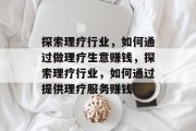 探索理疗行业，如何通过做理疗生意赚钱，探索理疗行业，如何通过提供理疗服务赚钱