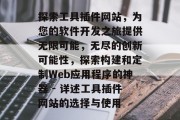 探索工具插件网站，为您的软件开发之旅提供无限可能，无尽的创新可能性，探索构建和定制Web应用程序的神器 - 详述工具插件网站的选择与使用