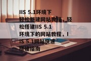 IIS 5.1环境下轻松新建网站教程，轻松搭建IIS 5.1环境下的网站教程，IIS 5.1网站快速搭建指南
