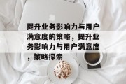 提升业务影响力与用户满意度的策略，提升业务影响力与用户满意度，策略探索