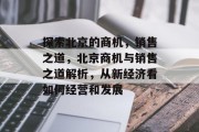 探索北京的商机，销售之道，北京商机与销售之道解析，从新经济看如何经营和发展