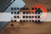 龙岗热点新闻，聚焦城市发展，展现时代风采，龙岗，聚焦城市发展脉搏，展现时代风采瞬间