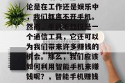 智能手机已经成为人们日常生活的一部分。无论是在工作还是娱乐中,我们都离不开手机。然而,手机不仅仅是一个通信工具,它还可以为我们带来许多赚钱的机会。那么,我们应该如何利用智能手机来赚钱呢?,智能手机赚钱的方法及策略,从软件开发到社交媒体营销