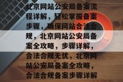 北京网站公安局备案流程详解，轻松掌握备案步骤，确保网站合法合规，北京网站公安局备案全攻略，步骤详解，合法合规无忧，北京网站公安局备案全攻略，合法合规备案步骤详解