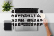 最新热点新闻事件，揭秘背后的真相与影响，深度揭秘，最新热点事件真相与深远影响解析