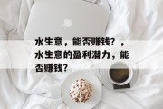 水生意,能否赚钱?,水生意的盈利潜力,能否赚钱? 水生意,能否赚钱?,水生意的盈利潜力,能否赚钱?