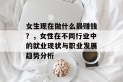 女生现在做什么最赚钱？，女性在不同行业中的就业现状与职业发展趋势分析
