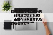 挖掘山西介休创业商机，如何成功吸引投资？，山西介休创业商机及投资策略解析