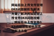 网站后台上传文件管理0KB问题解析及解决方案，解决网站后台上传文件0KB问题攻略，网站后台上传文件0KB问题深度解析与高效解决方案