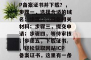 如何快速获取网站ICP备案证书并下载？，步骤一，选择合适的域名；步骤二，准备相关材料；步骤三，提交申请；步骤四，等待审核；步骤五，下载证书。，轻松获取网站ICP备案证书，这里有一条快速指南