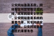 公安网站备案系统，网络安全与监管的坚实防线，筑牢网络安全防线，公安网站备案系统的重要作用，筑牢网络安全防线，公安网站备案系统的重要角色