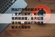 网站打开慢的解决方法，全方位解析，助你畅享网络速度，全方位提速攻略，网站打开慢速解决方案解析