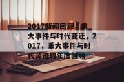 2017新闻回顾，重大事件与时代变迁，2017，重大事件与时代足迹的年度回顾