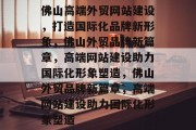 佛山高端外贸网站建设，打造国际化品牌新形象，佛山外贸品牌新篇章，高端网站建设助力国际化形象塑造，佛山外贸品牌新篇章，高端网站建设助力国际化形象塑造