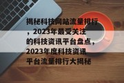 揭秘科技网站流量排行，2023年最受关注的科技资讯平台盘点，2023年度科技资讯平台流量排行大揭秘