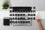 网站建设费用揭秘，全面解析网站建设成本构成及预算规划，网站建设成本全揭秘，解析费用构成与预算制定