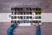 装修赚钱,从选材到施工全过程全攻略,装修选择与施工攻略,让你的装修过程轻松赚取利润