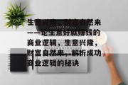 生意兴隆,财富自然来——论生意好就赚钱的商业逻辑,生意兴隆,财富自然来,解析成功商业逻辑的秘诀 生意兴隆,财富自然来——论生意好就赚钱的商业逻辑,生意兴隆,财富自然来,解析成功商业逻辑的秘诀
