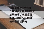 明星志愿2000中的八卦利利，揭开明星背后的故事，明星志愿2000，揭秘八卦利利的明星幕后传奇