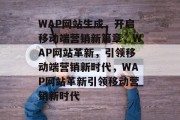 WAP网站生成，开启移动端营销新篇章，WAP网站革新，引领移动端营销新时代，WAP网站革新引领移动营销新时代