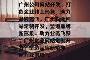 广州公司网站开发，打造企业线上形象，助力品牌腾飞，广州企业网站定制开发，塑造品牌新形象，助力业务飞跃，广州企业网站定制开发，塑造品牌新形象，助力业务腾飞