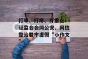 打早、打疼、打重点！证监会会同公安、网信整治股市虚假“小作文”