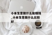 小本生意做什么能赚钱_小本生意做什么比较好
