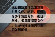 砚山创业做什么生意好？从文化、旅游、环保等多个角度分析，砚山创业，多角度探索文化、旅游与环保相关行业的发展前景