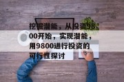 挖掘潜能，从投资9800开始，实现潜能，用9800进行投资的可行性探讨