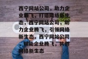 西宁网站公司，助力企业腾飞，打造网络新生态，西宁网站公司，助力企业腾飞，引领网络新生态，西宁网站公司，赋能企业腾飞，共创网络新生态