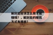 解封后应该怎么做才能赚钱？，解封后的赚钱方式有哪些？