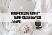 做钢材生意能否赚钱?,做钢材生意的盈利潜力如何? 做钢材生意能否赚钱?,做钢材生意的盈利潜力如何?