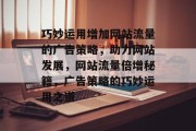 巧妙运用增加网站流量的广告策略，助力网站发展，网站流量倍增秘籍，广告策略的巧妙运用之道