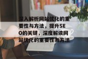 深入解析网站优化的重要性与方法,提升SEO的关键,深度解读网站优化的重要性与方法 深入解析网站优化的重要性与方法,提升SEO的关键,深度解读网站优化的重要性与方法