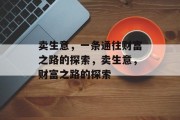 卖生意,一条通往财富之路的探索,卖生意,财富之路的探索 卖生意,一条通往财富之路的探索,卖生意,财富之路的探索
