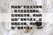 网站推广的含义与策略，助力企业在线崛起，在线崛起攻略，揭秘网站推广策略与意义，在线崛起攻略，揭秘网站推广策略与意义