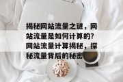 揭秘网站流量之谜，网站流量是如何计算的？网站流量计算揭秘，探秘流量背后的秘密